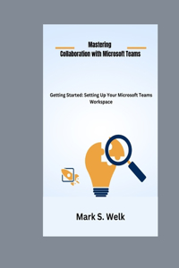 Mastering Collaboration with Microsoft Teams.