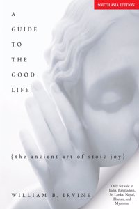 A Guide to the Good Life: The Ancient Art of Stoic Joy | William B. Irvine