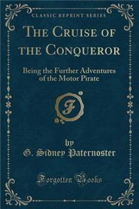 The Cruise of the Conqueror: Being the Further Adventures of the Motor Pirate (Classic Reprint)