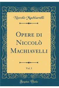 Opere Di NiccolÃ² Machiavelli, Vol. 3 (Classic Reprint)