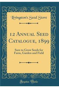 12 Annual Seed Catalogue, 1899: Sure to Grow Seeds for Farm, Garden and Field (Classic Reprint): Sure to Grow Seeds for Farm, Garden and Field (Classic Reprint)