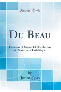 Du Beau: Essai sur l'Origine Et l'Évolution du Sentiment Esthétique (Classic Reprint)