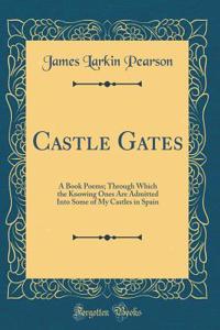 Castle Gates: A Book Poems; Through Which the Knowing Ones Are Admitted Into Some of My Castles in Spain (Classic Reprint)