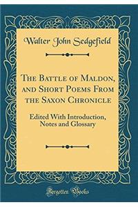 The Battle of Maldon, and Short Poems from the Saxon Chronicle: Edited with Introduction, Notes and Glossary (Classic Reprint)