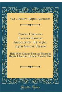 North Carolina Eastern Baptist Association 1827-1961, 134th Annual Session: Held With Clinton First and Magnolia Baptist Churches, October 3 and 4, 1961 (Classic Reprint)