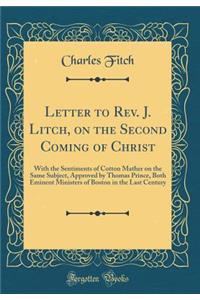 Letter to Rev. J. Litch, on the Second Coming of Christ: With the Sentiments of Cotton Mather on the Same Subject, Approved by Thomas Prince, Both Eminent Ministers of Boston in the Last Century (Classic Reprint): With the Sentiments of Cotton Mather on the Same Subject, Approved by Thomas Prince, Both Eminent Ministers of Boston in the Last Century (Classic R