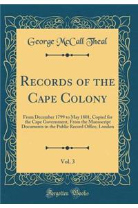 Records of the Cape Colony, Vol. 3: From December 1799 to May 1801, Copied for the Cape Government, From the Manuscript Documents in the Public Record Office, London (Classic Reprint)