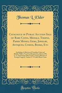Catalogue of Public Auction Sale of Rare Coins, Medals, Tokens, Paper Money, Gems, Jewelry, Antiques, Curios, Books, Etc: Including a Collection of Canadian Coins and Medals, with a Very Fine Bouquet Sou, Breton 690, U. S. and Foreign Silver Coins,