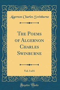 The Poems of Algernon Charles Swinburne, Vol. 3 of 6 (Classic Reprint)
