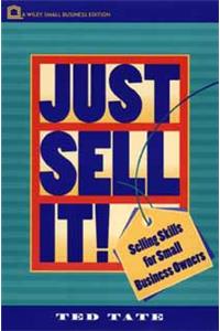 Just Sell It!: Selling Skills for Small Business Owners