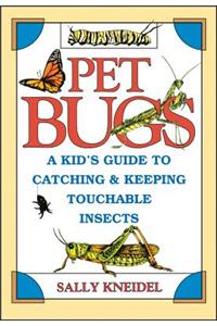 Pet Bugs: A Kid's Guide to Catching and Keeping Touchable Insects