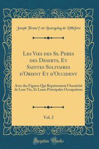 Les Vies Des Ss. Peres Des Deserts, Et Saintes Solitaires d'Orient Et d'Occident, Vol. 2: Avec Des Figures Qui Reprï¿½sentent l'Austï¿½ritï¿½ de Leur Vie, Et Leurs Principales Occupations (Classic Reprint)