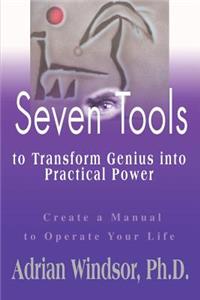 Seven Tools to Transform Genius Into Practical Power: Create a Manual to Operate Your Life