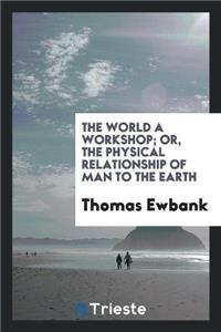 The World a Workshop; Or, the Physical Relationship of Man to the Earth