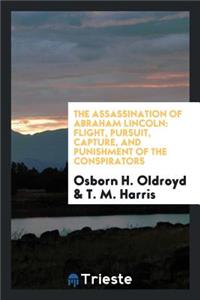 The Assassination of Abraham Lincoln: Flight, Pursuit, Capture, and Punishment of the Conspirators