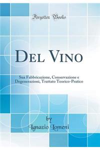 del Vino: Sua Fabbricazione, Conservazione E Degenerazioni, Trattato Teorico-Pratico (Classic Reprint)