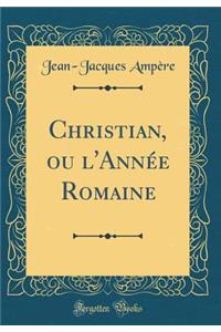 Christian, Ou l'AnnÃ©e Romaine (Classic Reprint)