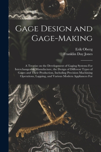 Gage Design and Gage-making; a Treatise on the Development of Gaging Systems For Interchangeable Manufacture, the Design of Different Types of Gages and Their Production, Including Precision Machining Operations, Lapping, and Various Modern Applian