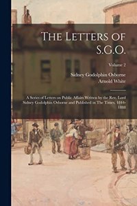 Letters of S.G.O.; a Series of Letters on Public Affairs Written by the Rev. Lord Sidney Godolphin Osborne and Published in The Times, 1844-1888; Volume 2