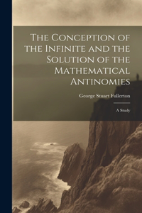 Conception of the Infinite and the Solution of the Mathematical Antinomies [microform]