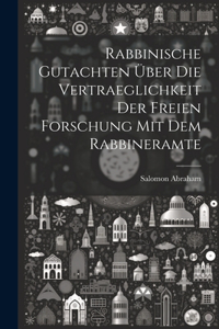 Rabbinische Gutachten über die Vertraeglichkeit der freien Forschung mit dem Rabbineramte