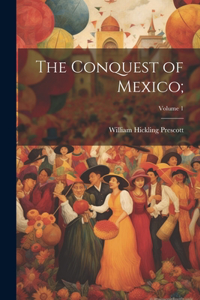 Conquest of Mexico;; Volume 1