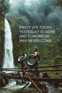 Enjoy Life Today, Yesterday Is Gone and Tomorrow May Never Come