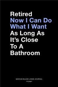 Retired Now I Can Do What I Want As Long As It's Close To A Bathroom, Medium Blank Lined Journal, 109 Pages