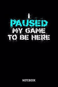 I Paused My Game To Be Here Notebook