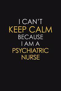 I Can't Keep Calm Because I Am A Psychiatric Nurse