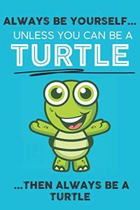 Always Be Your Self Unless You Can Be A Turtle Then Always Be A Turtle
