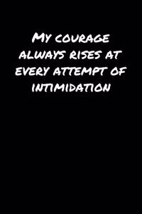 My Courage Always Rises At Every Attempt Of Intimidation