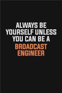 Always Be Yourself Unless You Can Be A Broadcast Engineer