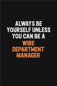 Always Be Yourself Unless You Can Be A Wire Department Manager
