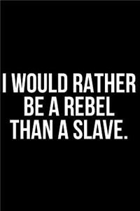 I Would Rather Be a Rebel Than a Slave.