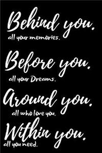 Behind You, all Your memories. Before You, all Your Dreams. Around You, all who love you. Within you, all you need.