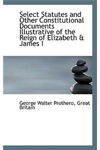 Select Statutes and Other Constitutional Documents Illustrative of the Reign of Elizabeth & James I