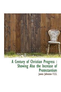 A Century of Christian Progress: Showing Also the Increase of Protestantism: Showing Also the Increase of Protestantism