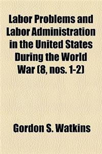 Labor Problems and Labor Administration in the United States During the World War (Volume 8, Nos. 1-2)