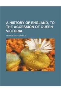 A History of England, to the Accession of Queen Victoria