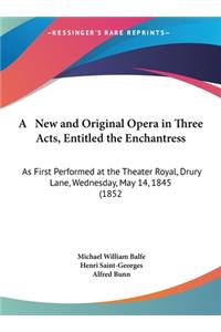 A New and Original Opera in Three Acts, Entitled the Enchantress
