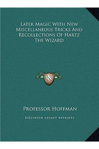 Later Magic with New Miscellaneous Tricks and Recollections of Hartz the Wizard