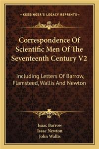 Correspondence of Scientific Men of the Seventeenth Century V2: Including Letters of Barrow, Flamsteed, Wallis and Newton