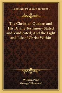 The Christian Quaker, and His Divine Testimony Stated and Vindicated; And the Light and Life of Christ Within