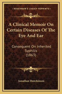 A Clinical Memoir on Certain Diseases of the Eye and Ear