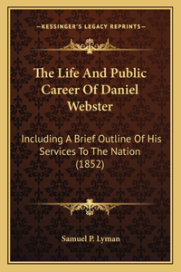 The Life And Public Career Of Daniel Webster