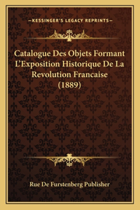 Catalogue Des Objets Formant L'Exposition Historique De La Revolution Francaise (1889)