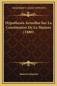 Hypotheses Actuelles Sur La Constitution De La Matiere (1880)