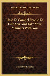 How To Compel People To Like You And Take Your Manners With You