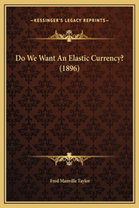 Do We Want An Elastic Currency? (1896)